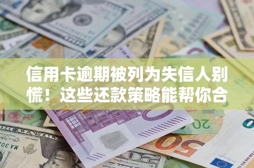 济南信用卡逾期被列为失信人别慌！这些还款策略能帮你合法止损