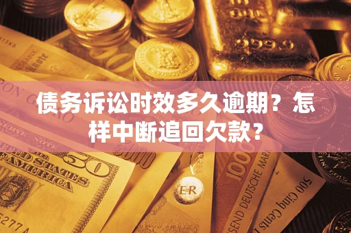 济南债务诉讼时效多久逾期？怎样中断追回欠款？