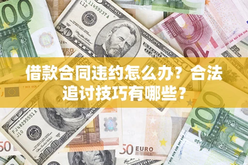 济南借款合同违约怎么办？合法追讨技巧有哪些？