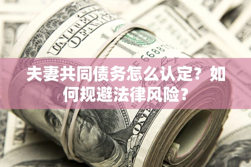 济南夫妻共同债务怎么认定？如何规避法律风险？