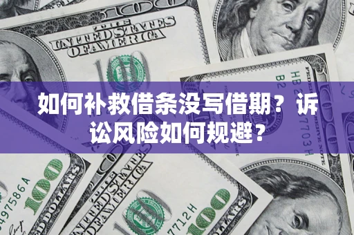 济南如何补救借条没写借期？诉讼风险如何规避？