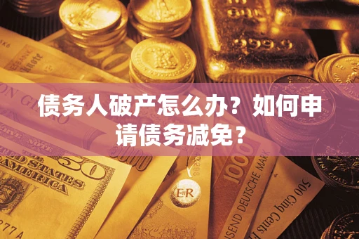 济南债务人破产怎么办？如何申请债务减免？