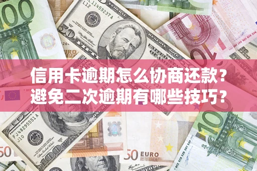 济南信用卡逾期怎么协商还款？避免二次逾期有哪些技巧？