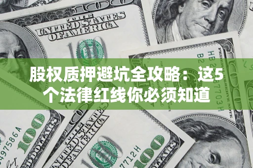 济南股权质押避坑全攻略：这5个法律红线你必须知道