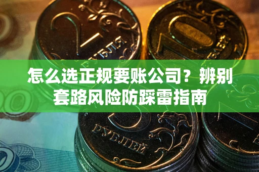 济南怎么选正规要账公司？辨别套路风险防踩雷指南