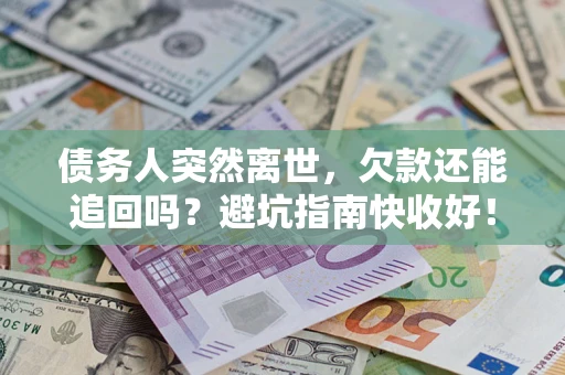 济南债务人突然离世，欠款还能追回吗？避坑指南快收好！