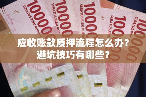 济南应收账款质押流程怎么办？避坑技巧有哪些？