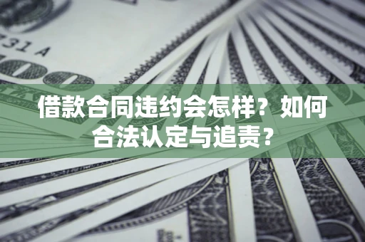 济南借款合同违约会怎样？如何合法认定与追责？