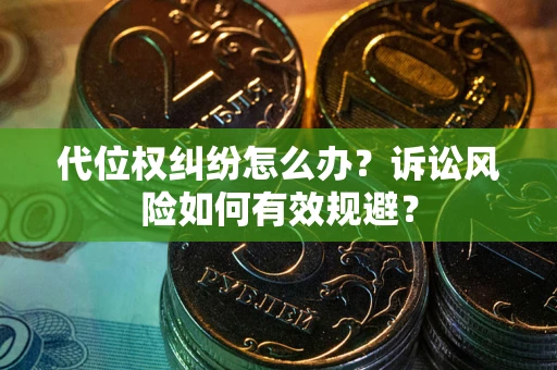 济南代位权纠纷怎么办？诉讼风险如何有效规避？