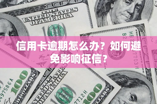 济南信用卡逾期怎么办？如何避免影响征信？