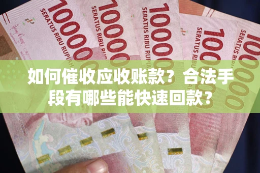 济南如何催收应收账款？合法手段有哪些能快速回款？