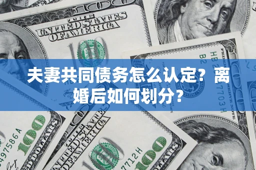 济南夫妻共同债务怎么认定？离婚后如何划分？