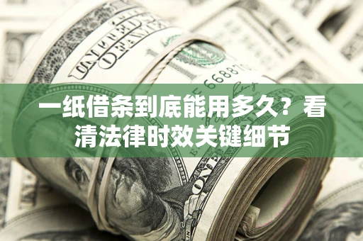 济南一纸借条到底能用多久？看清法律时效关键细节
