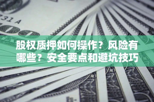 济南股权质押如何操作？风险有哪些？安全要点和避坑技巧？
