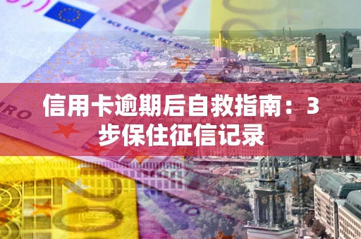 济南信用卡逾期后自救指南：3步保住征信记录