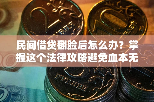 济南民间借贷翻脸后怎么办？掌握这个法律攻略避免血本无归