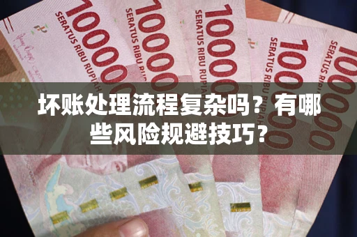 济南坏账处理流程复杂吗？有哪些风险规避技巧？