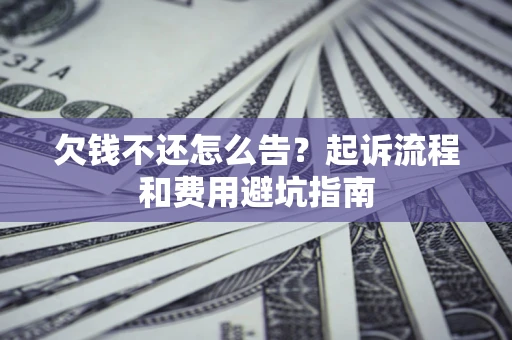 济南欠钱不还怎么告?起诉流程和费用避坑指南 济南欠钱不还怎么告?起诉流程和费用避坑指南