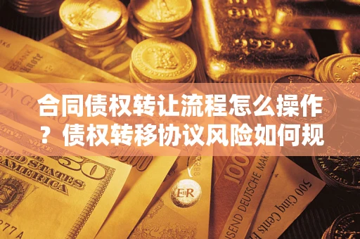 济南合同债权转让流程怎么操作？债权转移协议风险如何规避？