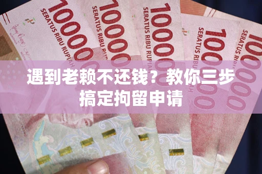 济南遇到老赖不还钱？教你三步搞定拘留申请