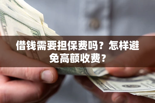 济南借钱需要担保费吗？怎样避免高额收费？