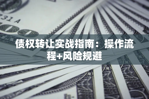 济南债权转让实战指南：操作流程+风险规避