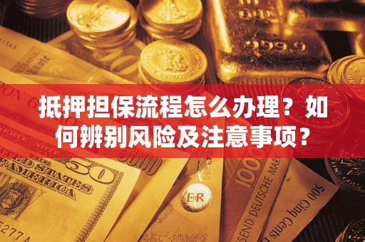 济南抵押担保流程怎么办理？如何辨别风险及注意事项？