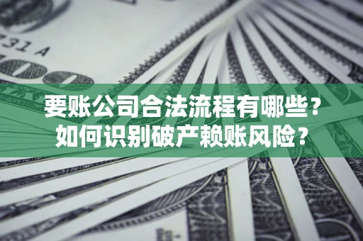 济南要账公司合法流程有哪些？如何识别破产赖账风险？