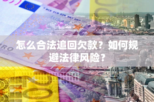 济南怎么合法追回欠款？如何规避法律风险？