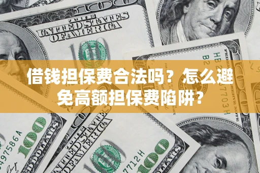 济南借钱担保费合法吗？怎么避免高额担保费陷阱？