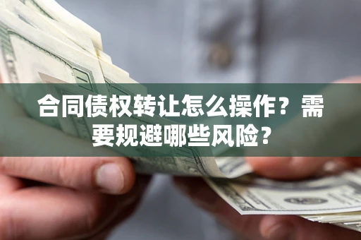 济南合同债权转让怎么操作？需要规避哪些风险？