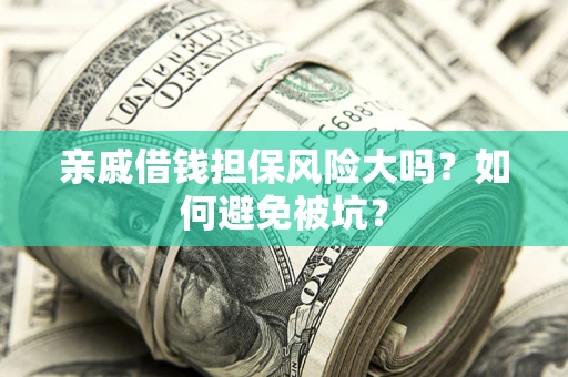 济南亲戚借钱担保风险大吗？如何避免被坑？