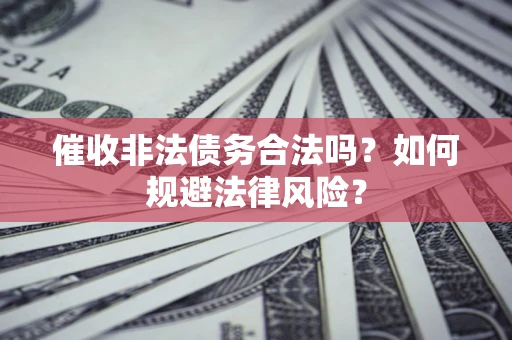 济南催收非法债务合法吗？如何规避法律风险？