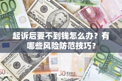 济南起诉后要不到钱怎么办?有哪些风险防范技巧? 济南起诉后要不到钱怎么办?有哪些风险防范技巧?