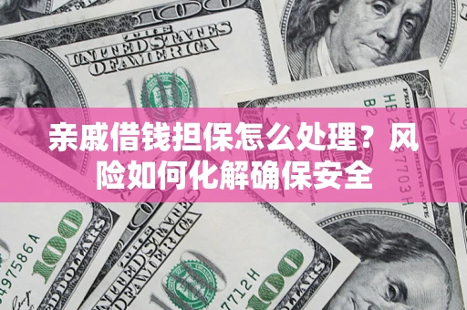 济南亲戚借钱担保怎么处理？风险如何化解确保安全