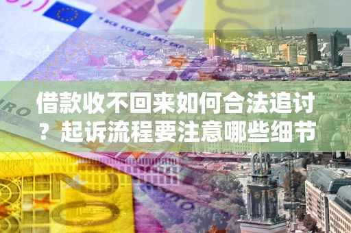 济南借款收不回来如何合法追讨？起诉流程要注意哪些细节？