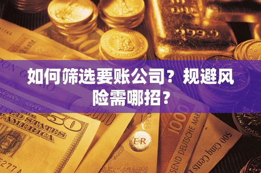 济南如何筛选要账公司？规避风险需哪招？