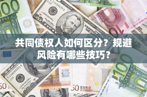 济南共同债权人如何区分？规避风险有哪些技巧？