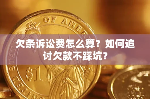 济南欠条诉讼费怎么算？如何追讨欠款不踩坑？