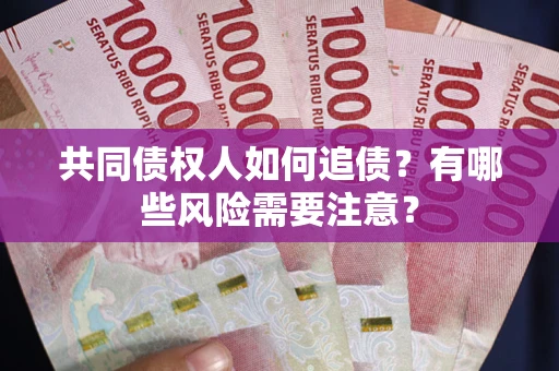 济南共同债权人如何追债？有哪些风险需要注意？