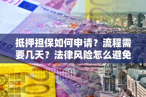 济南抵押担保如何申请？流程需要几天？法律风险怎么避免？避坑指南