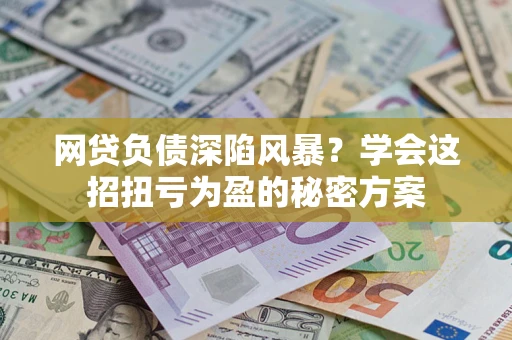 济南网贷负债深陷风暴？学会这招扭亏为盈的秘密方案