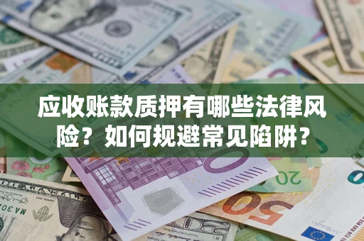 济南应收账款质押有哪些法律风险？如何规避常见陷阱？
