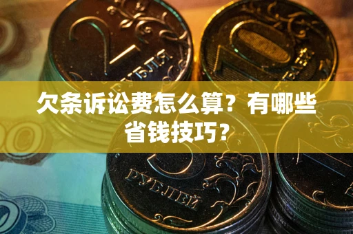济南欠条诉讼费怎么算？有哪些省钱技巧？