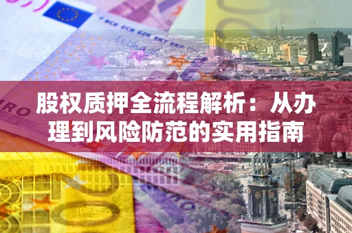 济南股权质押全流程解析：从办理到风险防范的实用指南