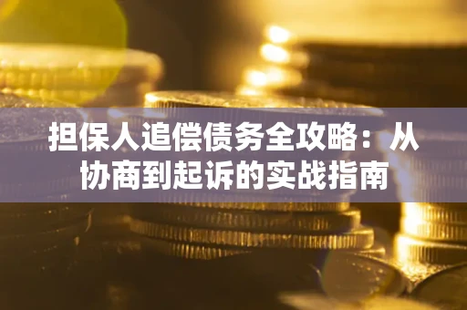 济南担保人追偿债务全攻略:从协商到起诉的实战指南 济南担保人追偿债务全攻略:从协商到起诉的实战指南