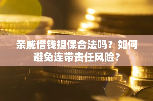 济南亲戚借钱担保合法吗？如何避免连带责任风险？