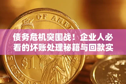 济南债务危机突围战！企业人必看的坏账处理秘籍与回款实战指南
