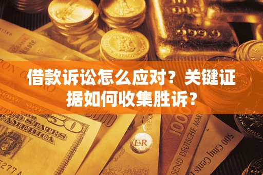济南借款诉讼怎么应对？关键证据如何收集胜诉？