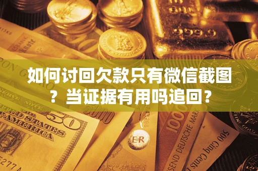 济南如何讨回欠款只有微信截图？当证据有用吗追回？